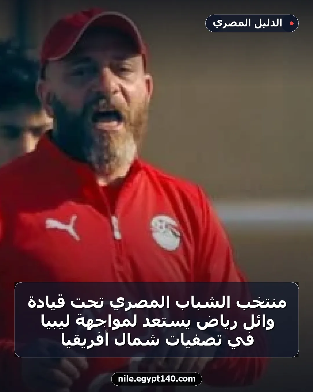 منتخب الشباب المصري تحت قيادة وائل رياض يستعد لمواجهة ليبيا في تصفيات شمال أفريقيا