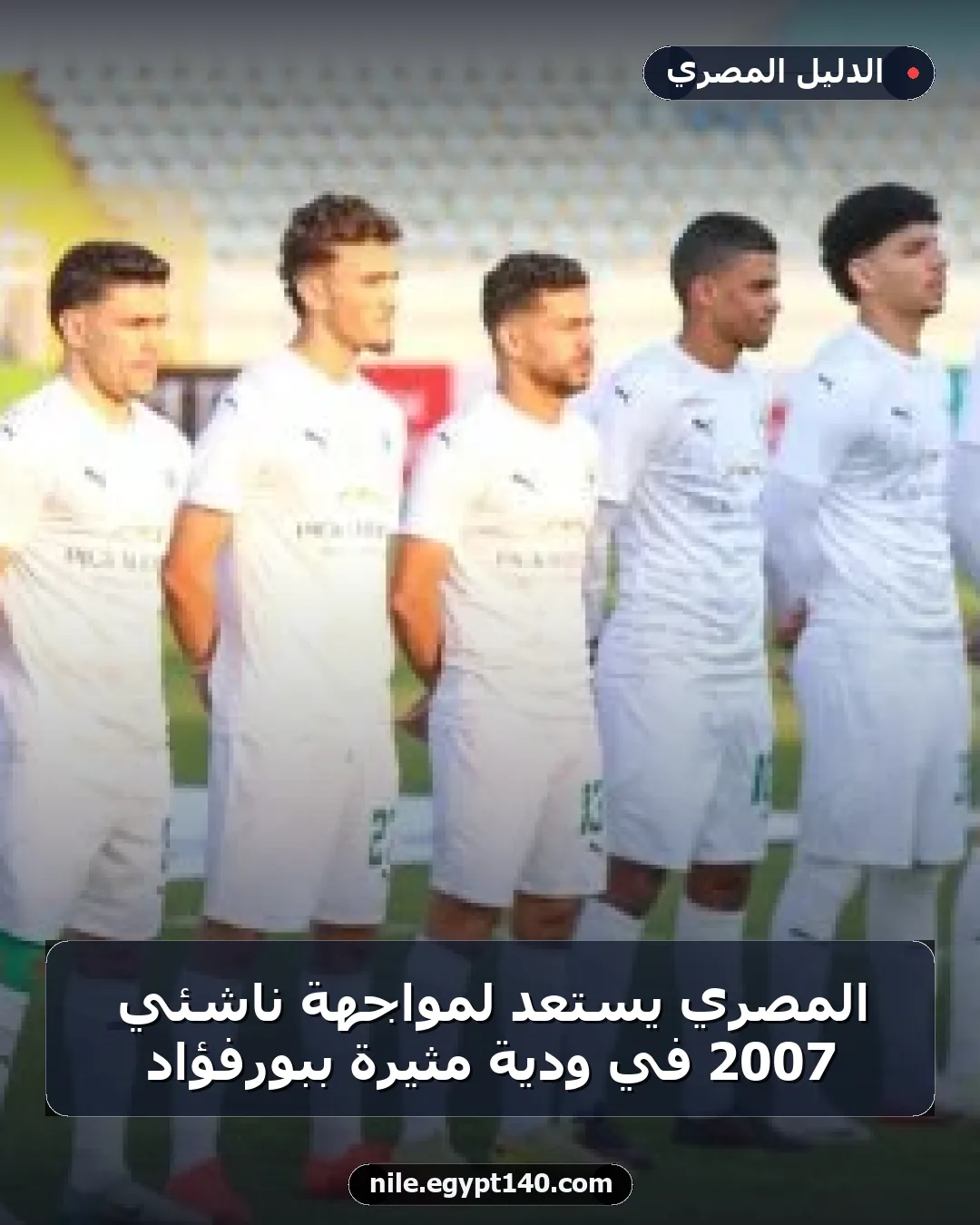 المصري يستعد لمواجهة ناشئي 2007 في ودية مثيرة ببورفؤاد