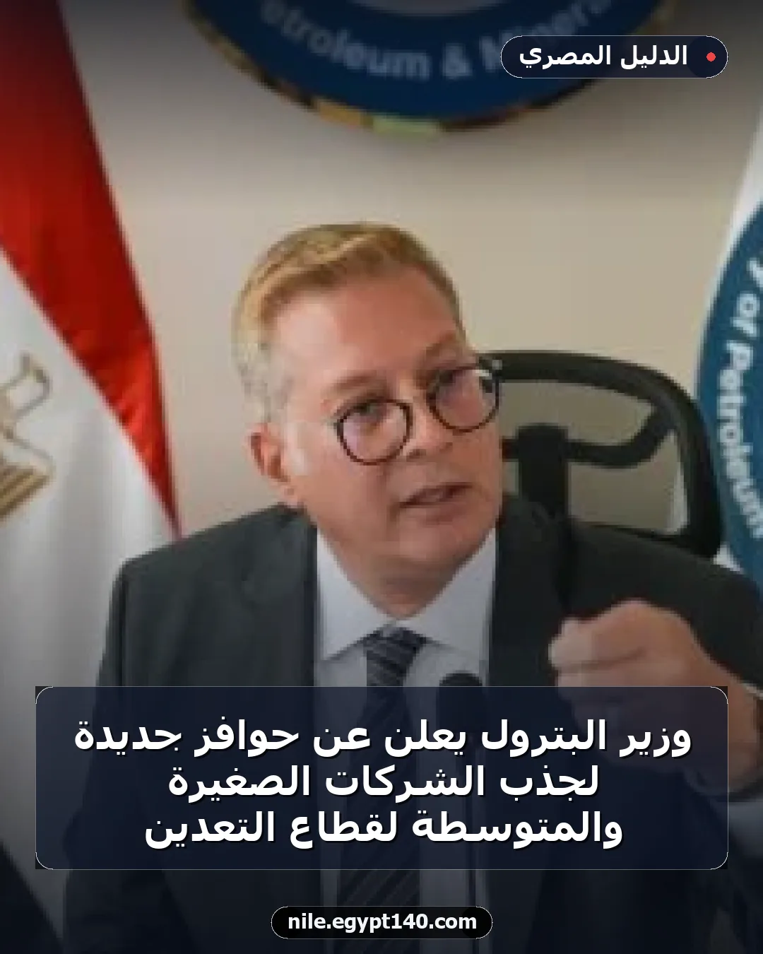وزير البترول يعلن عن حوافز جديدة لجذب الشركات الصغيرة والمتوسطة لقطاع التعدين