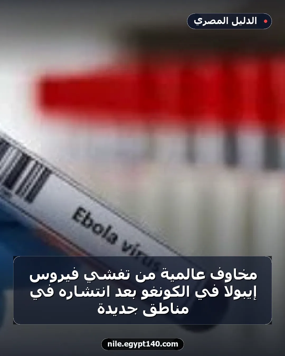 مخاوف عالمية من تفشي فيروس إيبولا في الكونغو بعد انتشاره في مناطق جديدة
