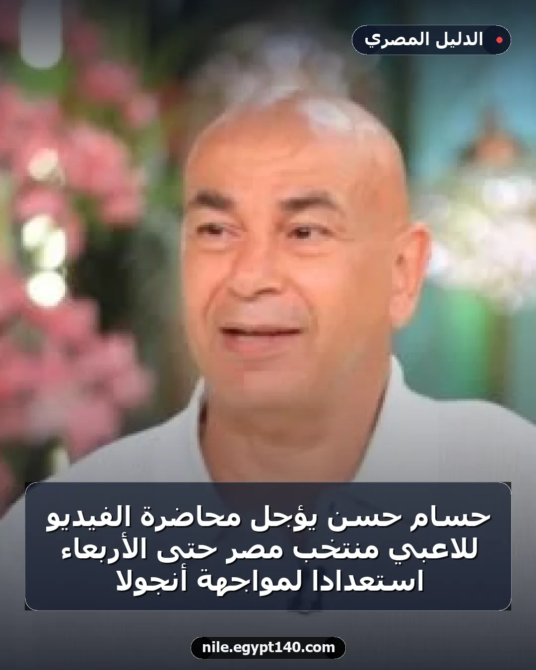 حسام حسن يؤجل محاضرة الفيديو للاعبي منتخب مصر حتى الأربعاء استعداداً لمواجهة أنجولا