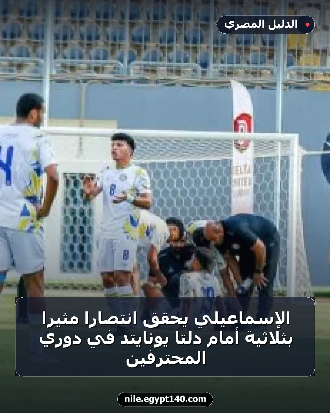 الإسماعيلي يحقق انتصاراً مثيراً بثلاثية أمام دلتا يونايتد في دوري المحترفين