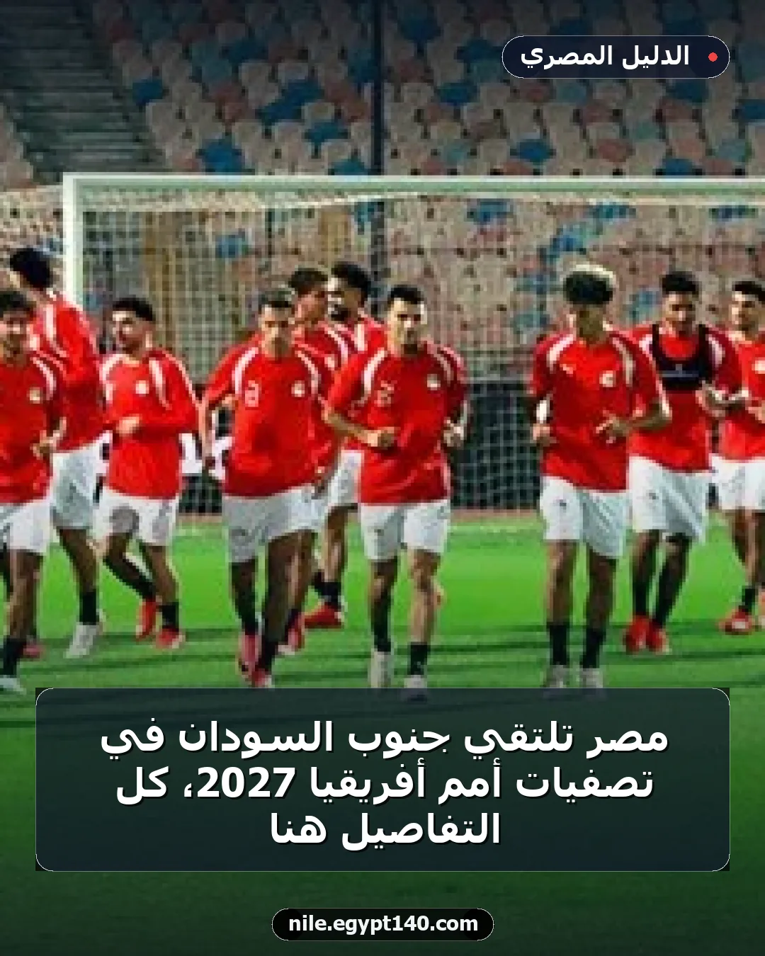 مصر تلتقي جنوب السودان في تصفيات أمم أفريقيا 2027، كل التفاصيل هنا