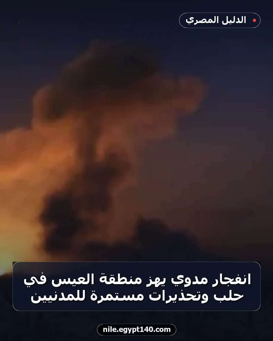 انفجار مدوي يهز منطقة العيس في حلب وتحذيرات مستمرة للمدنيين