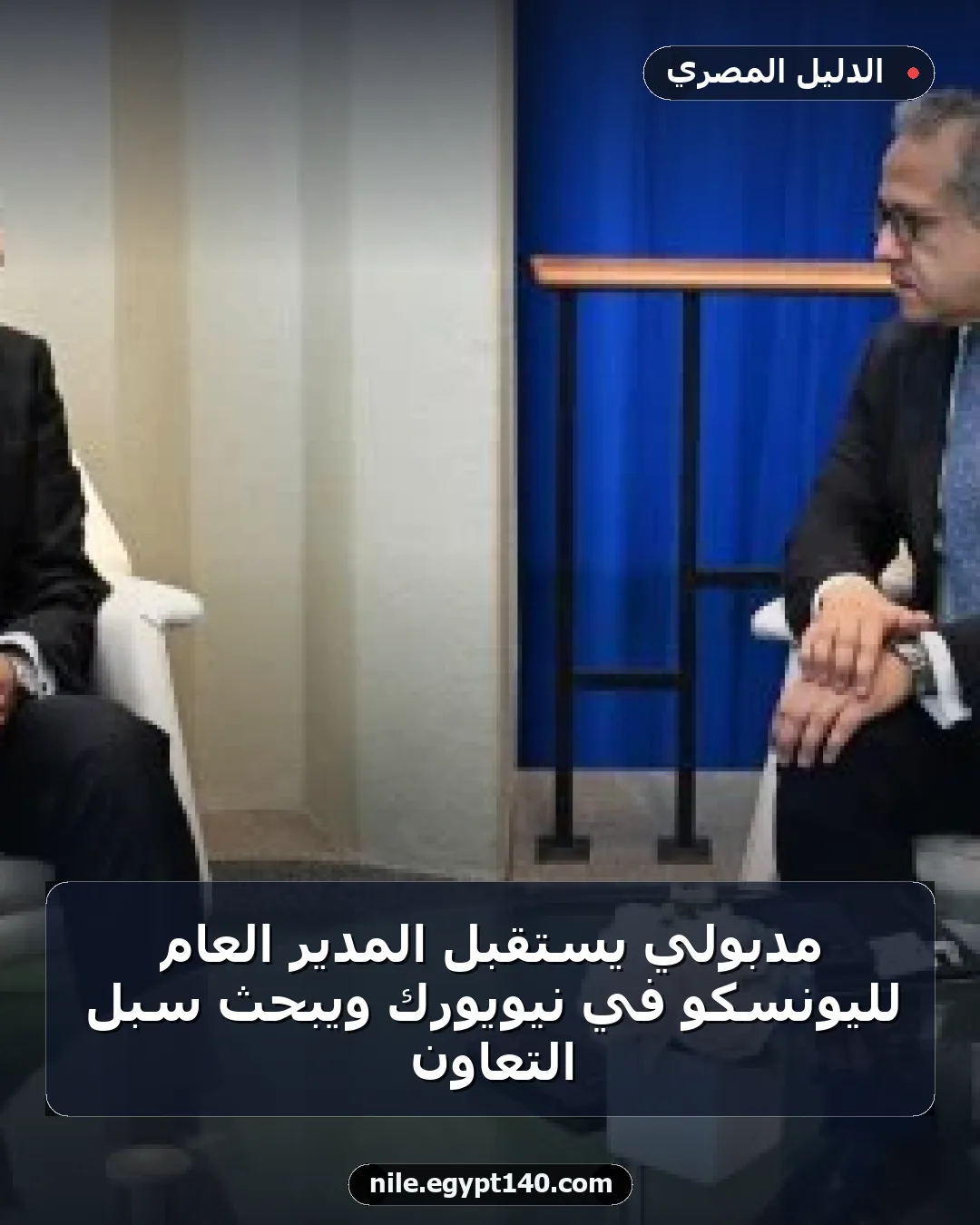 مدبولي يستقبل المدير العام لليونسكو في نيويورك ويبحث سبل التعاون