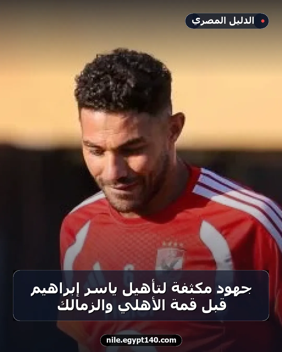 جهود مكثفة لتأهيل ياسر إبراهيم قبل قمة الأهلي والزمالك