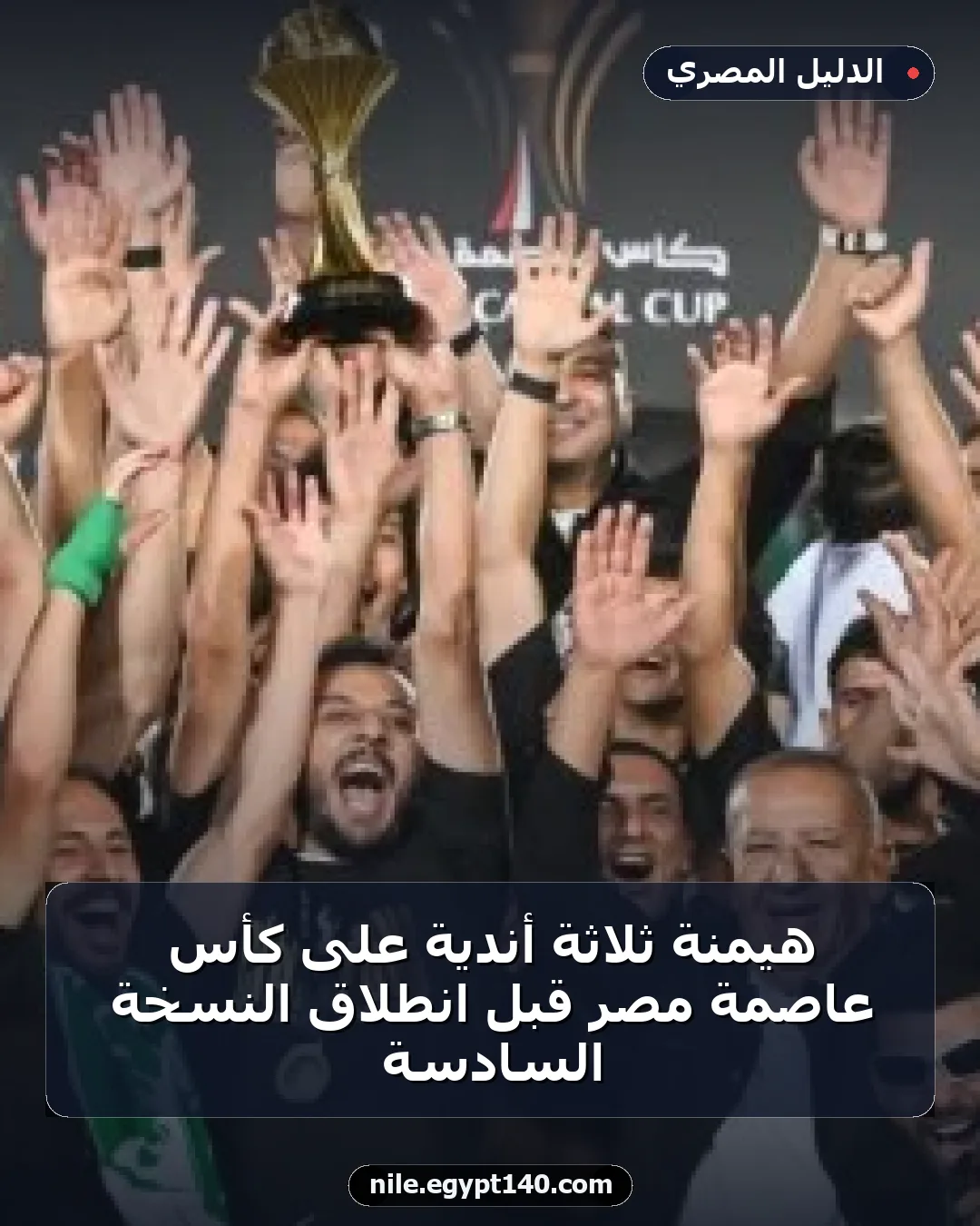 هيمنة ثلاثة أندية على كأس عاصمة مصر قبل انطلاق النسخة السادسة