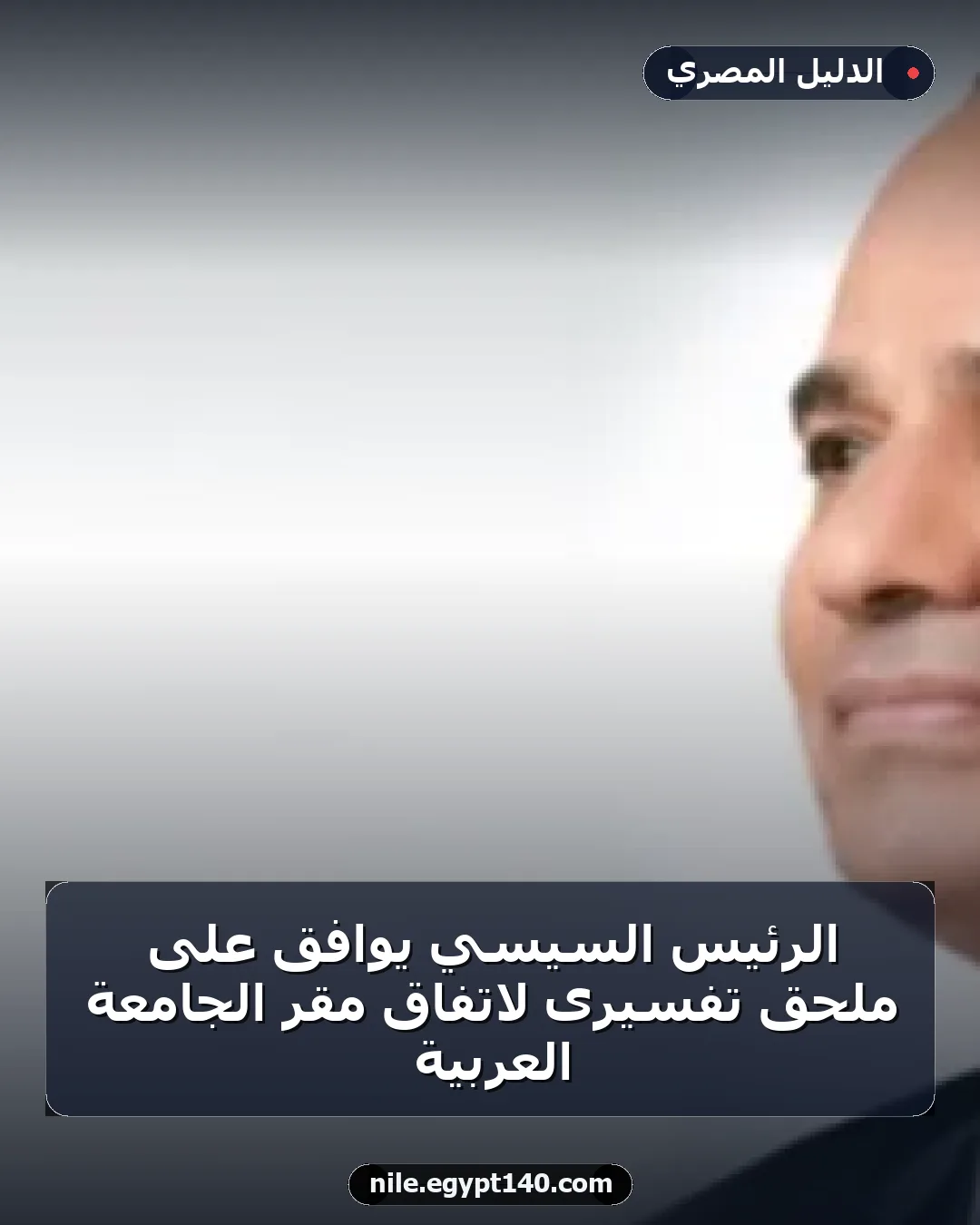 الرئيس السيسي يوافق على ملحق تفسيرى لاتفاق مقر الجامعة العربية