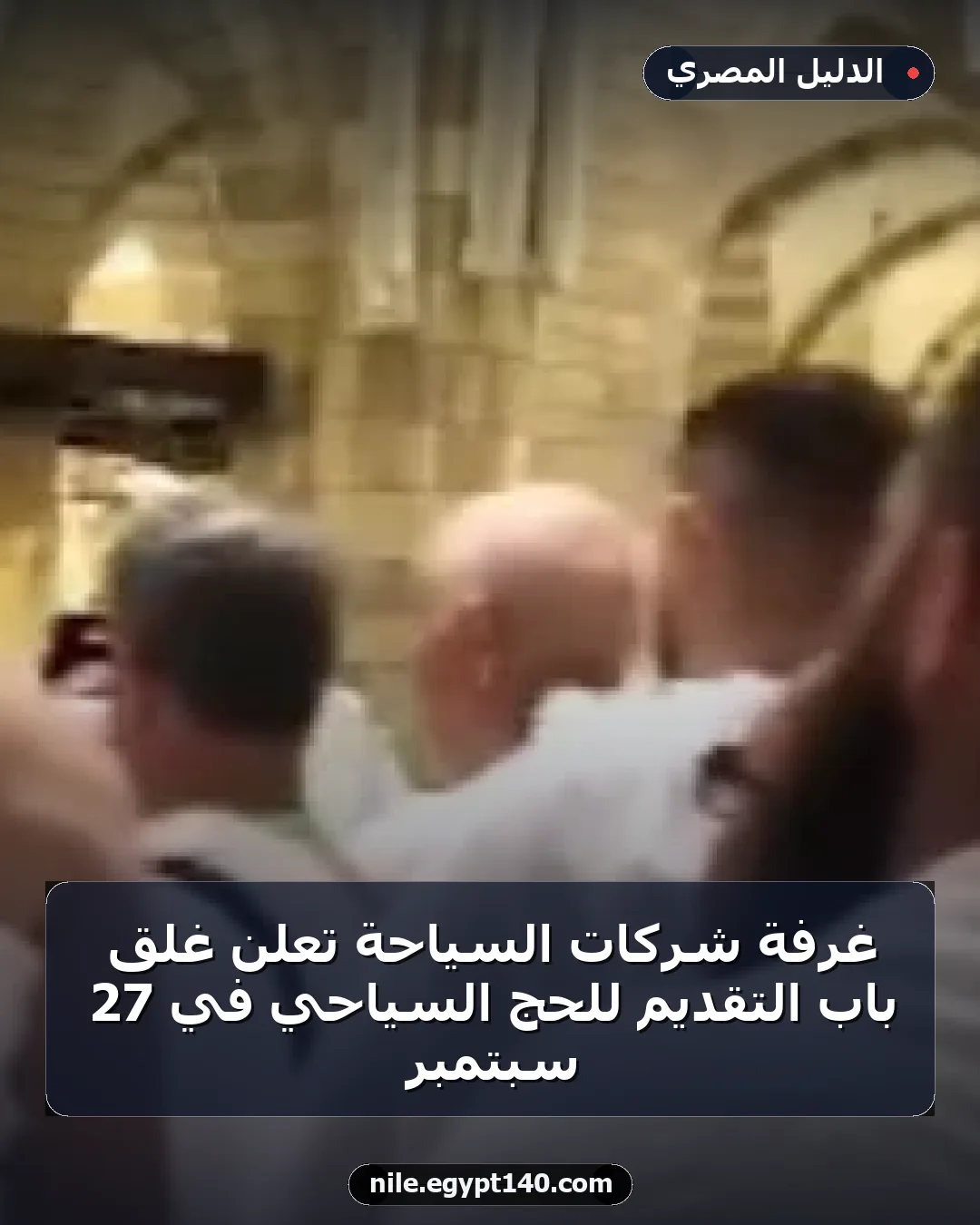 غرفة شركات السياحة تعلن غلق باب التقديم للحج السياحي في 27 سبتمبر