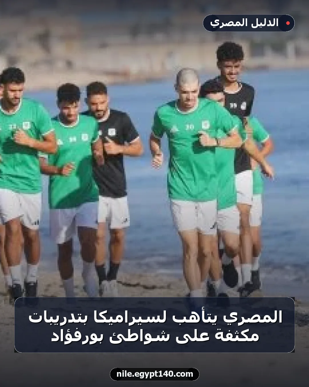المصري يتأهب لسيراميكا بتدريبات مكثفة على شواطئ بورفؤاد