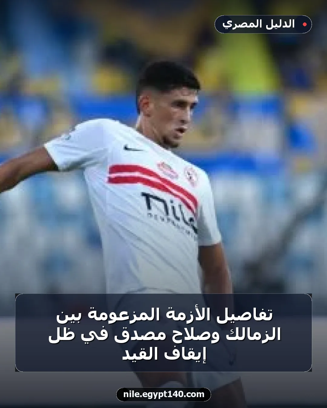 تفاصيل الأزمة المزعومة بين الزمالك وصلاح مصدق في ظل إيقاف القيد
