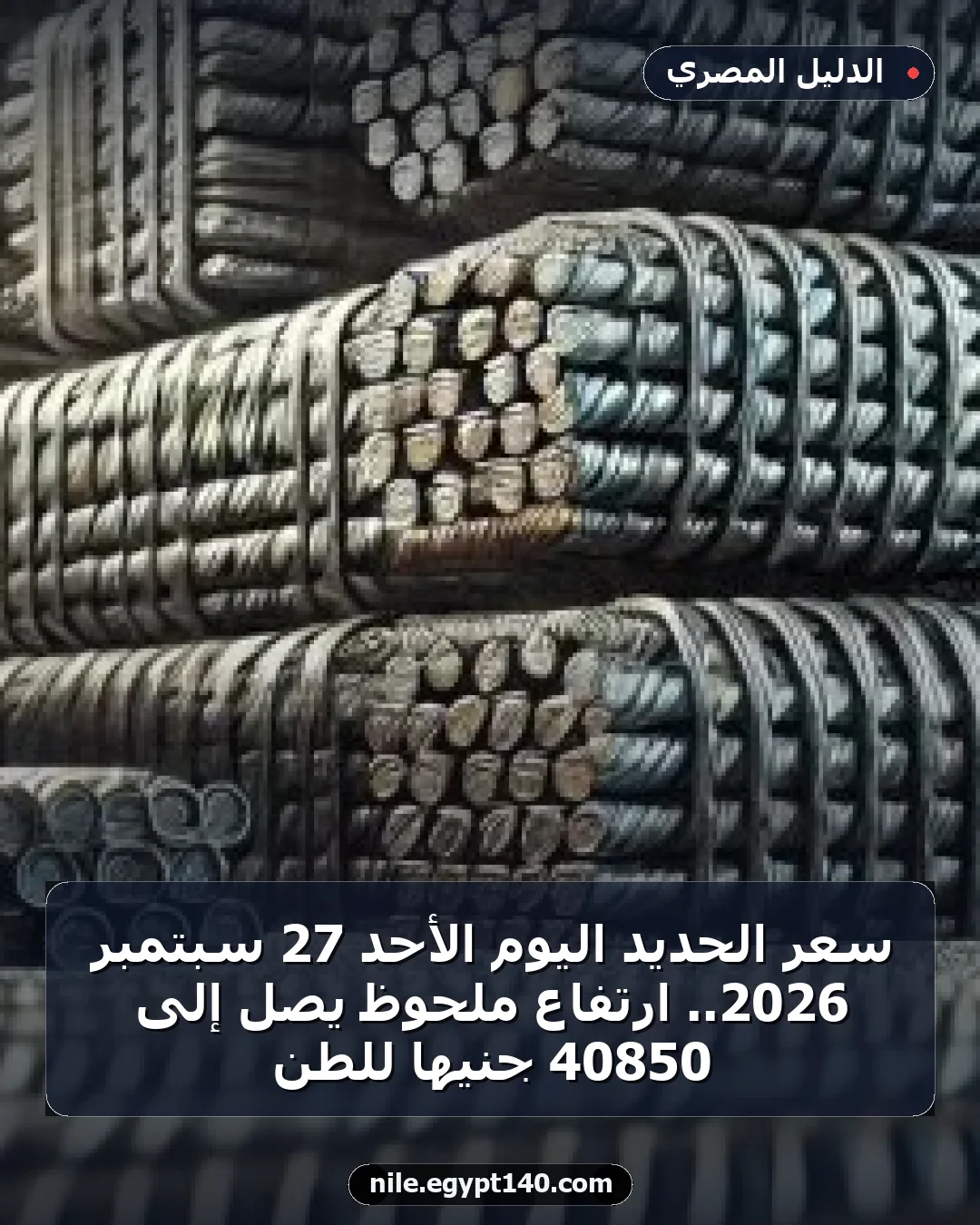 سعر الحديد اليوم الأحد 27 سبتمبر 2026.. ارتفاع ملحوظ يصل إلى 40850 جنيهًا للطن