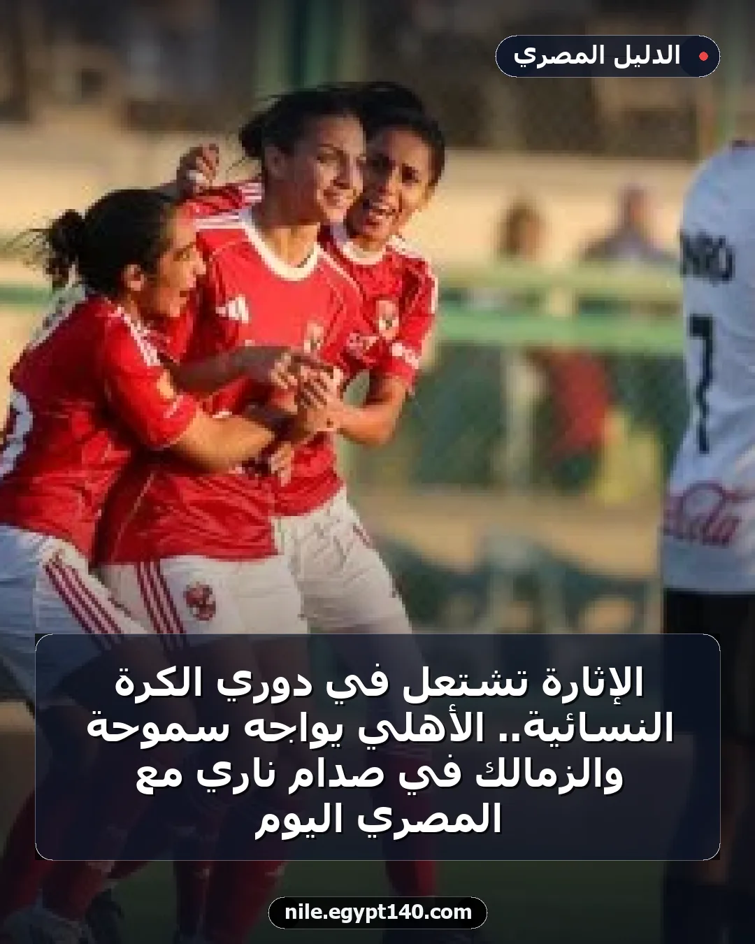 الإثارة تشتعل في دوري الكرة النسائية.. الأهلي يواجه سموحة والزمالك في صدام ناري مع المصري اليوم