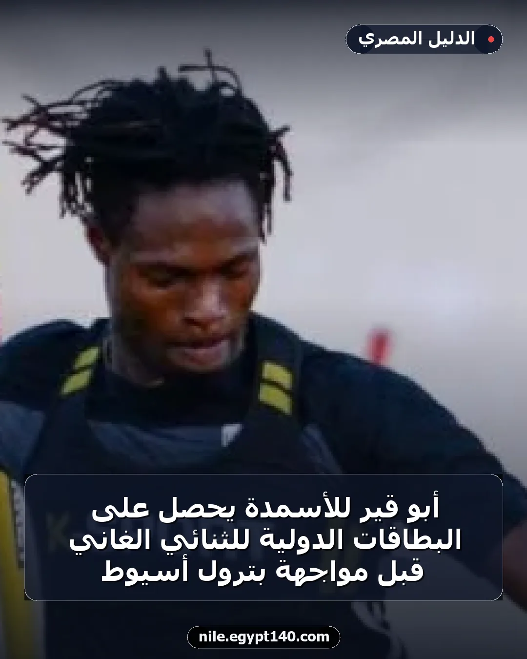 أبو قير للأسمدة يحصل على البطاقات الدولية للثنائي الغاني قبل مواجهة بترول أسيوط