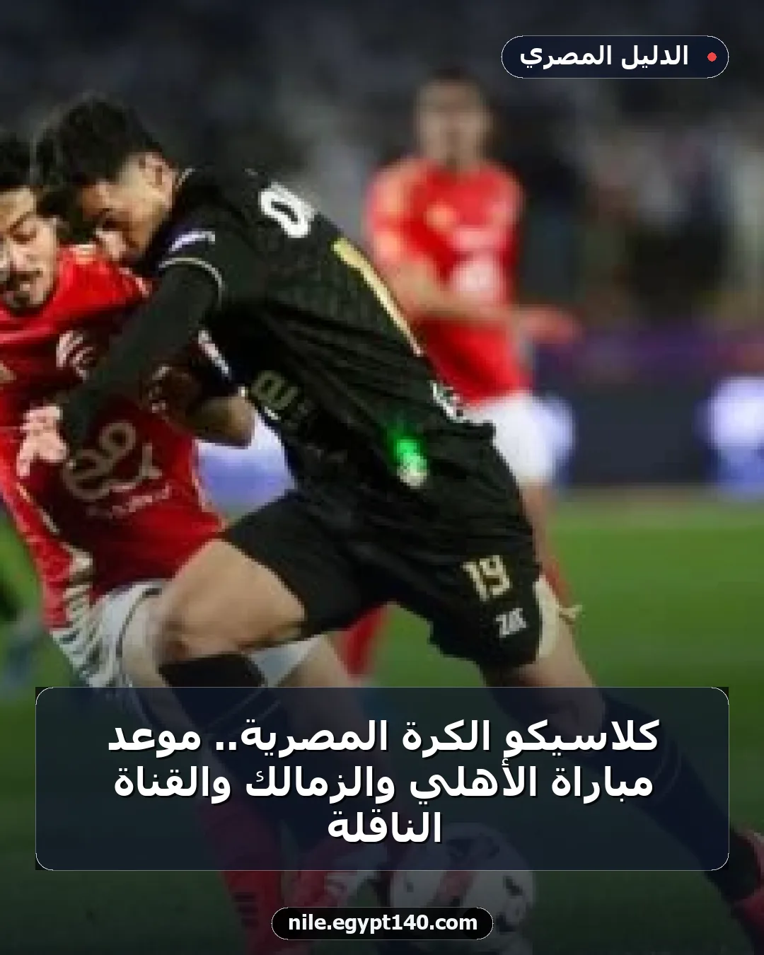 كلاسيكو الكرة المصرية.. موعد مباراة الأهلي والزمالك والقناة الناقلة