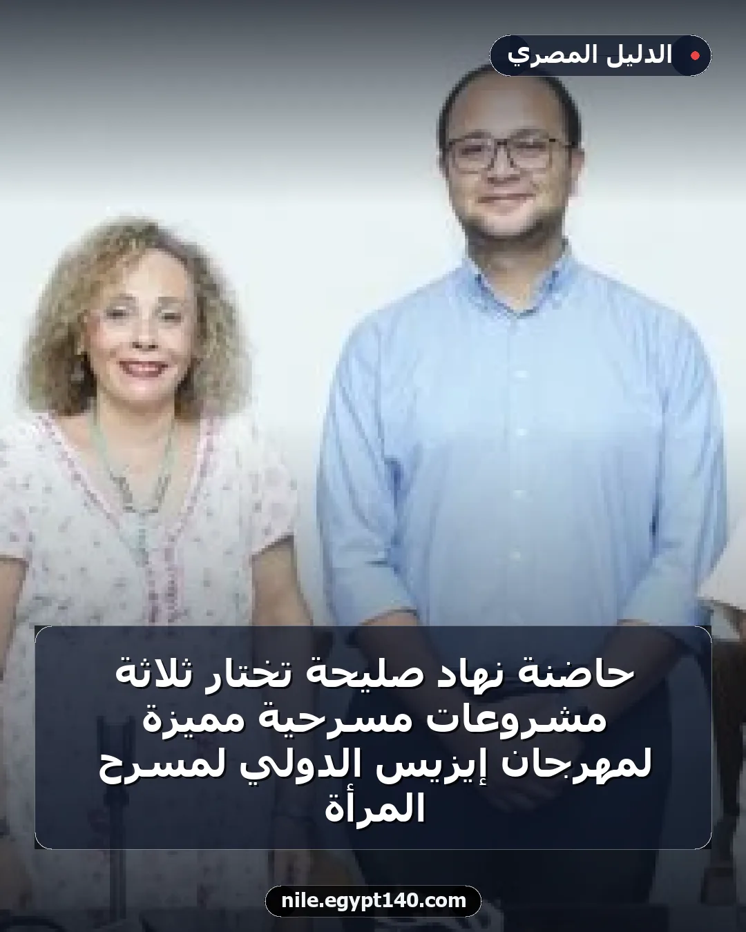 حاضنة نهاد صليحة تختار ثلاثة مشروعات مسرحية مميزة لمهرجان إيزيس الدولي لمسرح المرأة