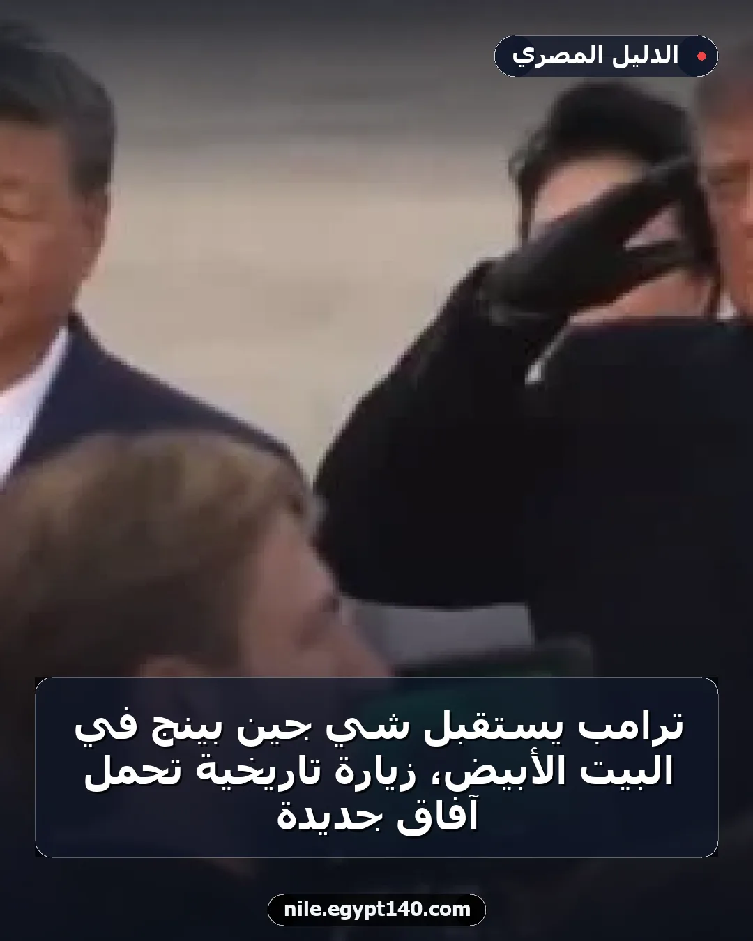 ترامب يستقبل شي جين بينج في البيت الأبيض، زيارة تاريخية تحمل آفاق جديدة