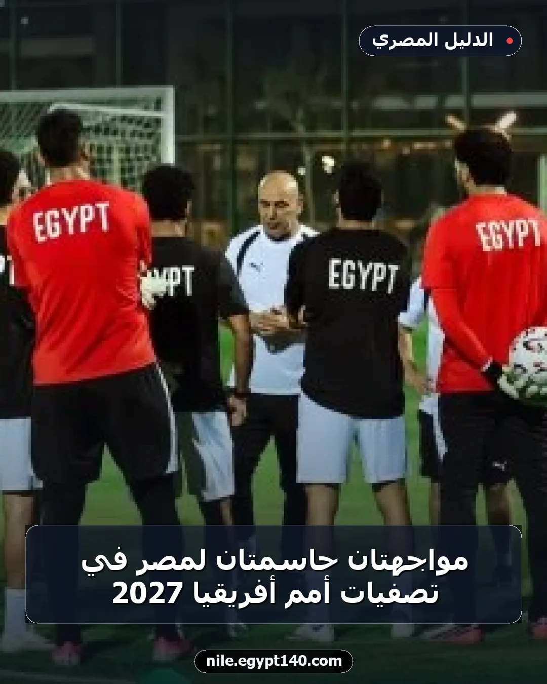 مواجهتان حاسمتان لمصر في تصفيات أمم أفريقيا 2027
