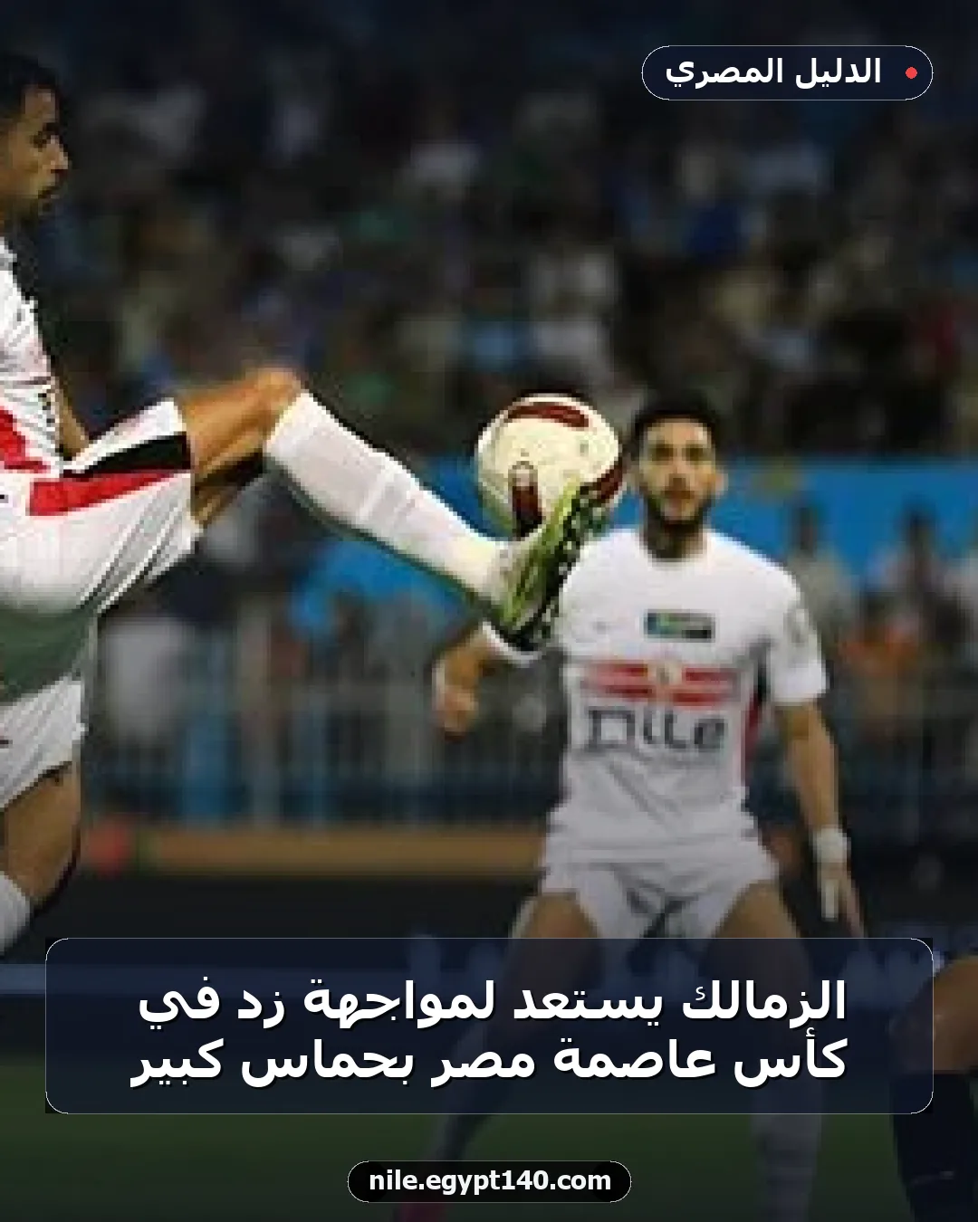 الزمالك يستعد لمواجهة زد في كأس عاصمة مصر بحماس كبير