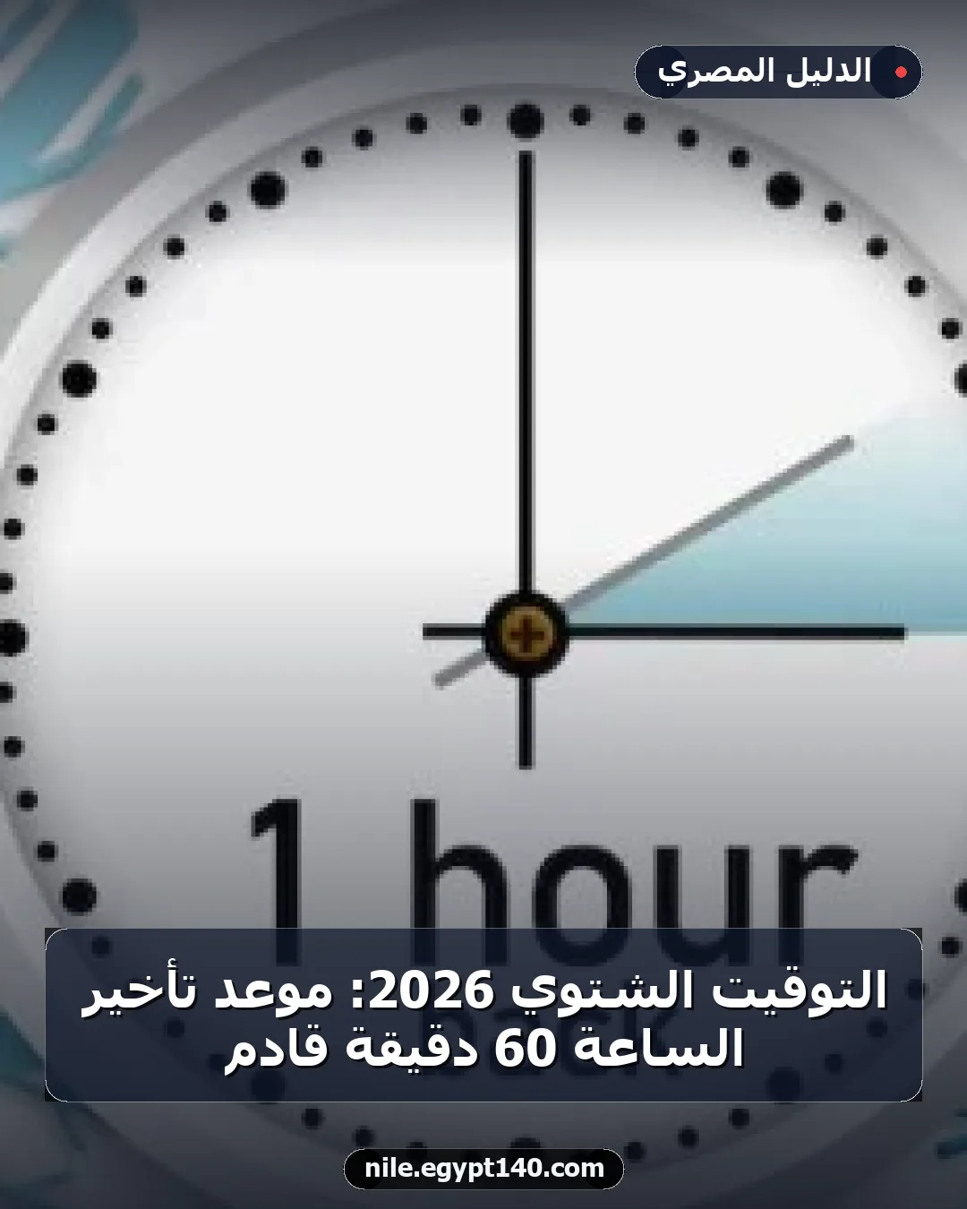التوقيت الشتوي 2026: موعد تأخير الساعة 60 دقيقة قادم
