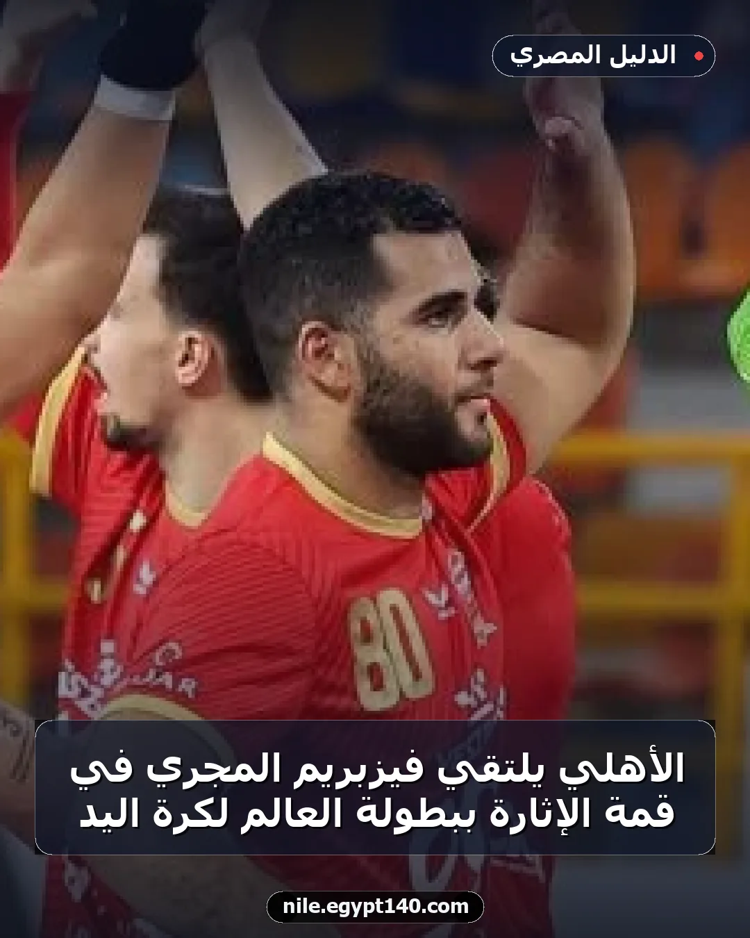 الأهلي يلتقي فيزبريم المجري في قمة الإثارة ببطولة العالم لكرة اليد
