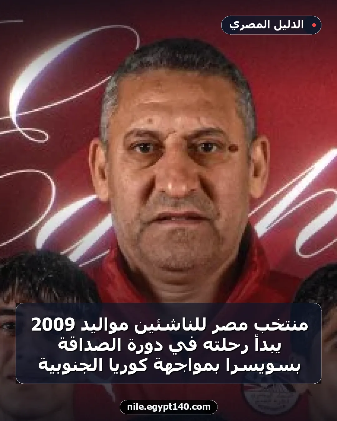 منتخب مصر للناشئين مواليد 2009 يبدأ رحلته في دورة الصداقة بسويسرا بمواجهة كوريا الجنوبية