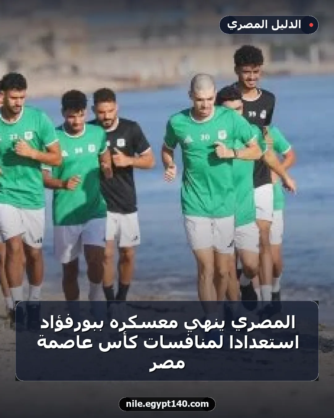 المصري ينهي معسكره ببورفؤاد استعداداً لمنافسات كأس عاصمة مصر