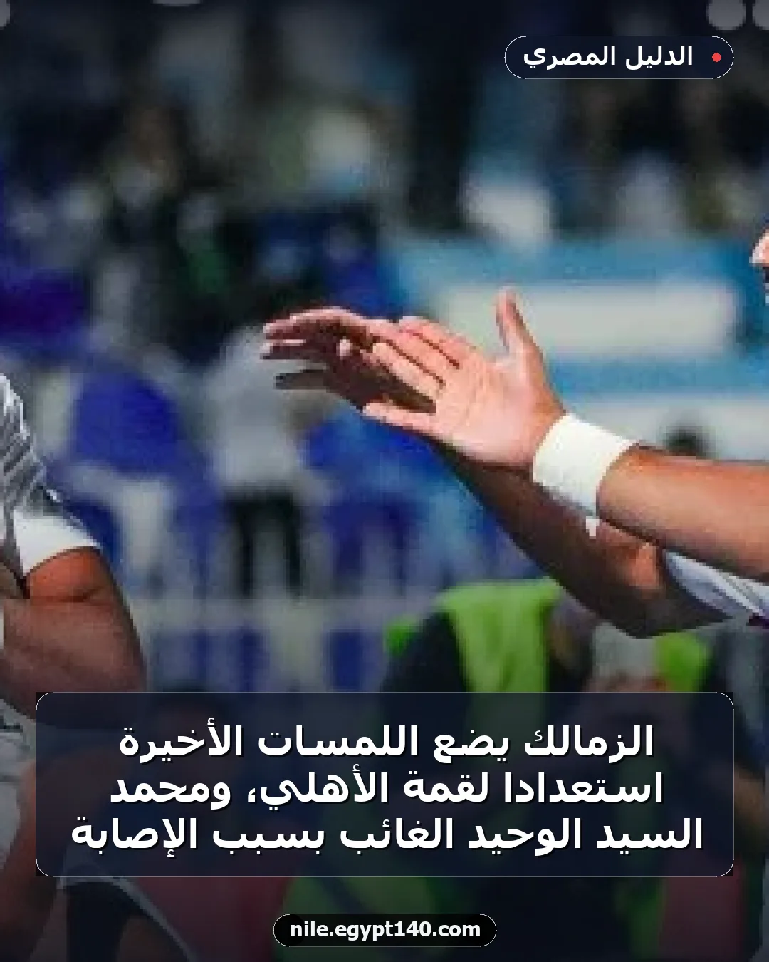 الزمالك يضع اللمسات الأخيرة استعدادًا لقمة الأهلي، ومحمد السيد الوحيد الغائب بسبب الإصابة