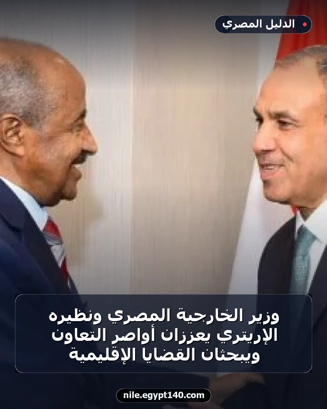 وزير الخارجية المصري ونظيره الإريتري يعززان أواصر التعاون ويبحثان القضايا الإقليمية