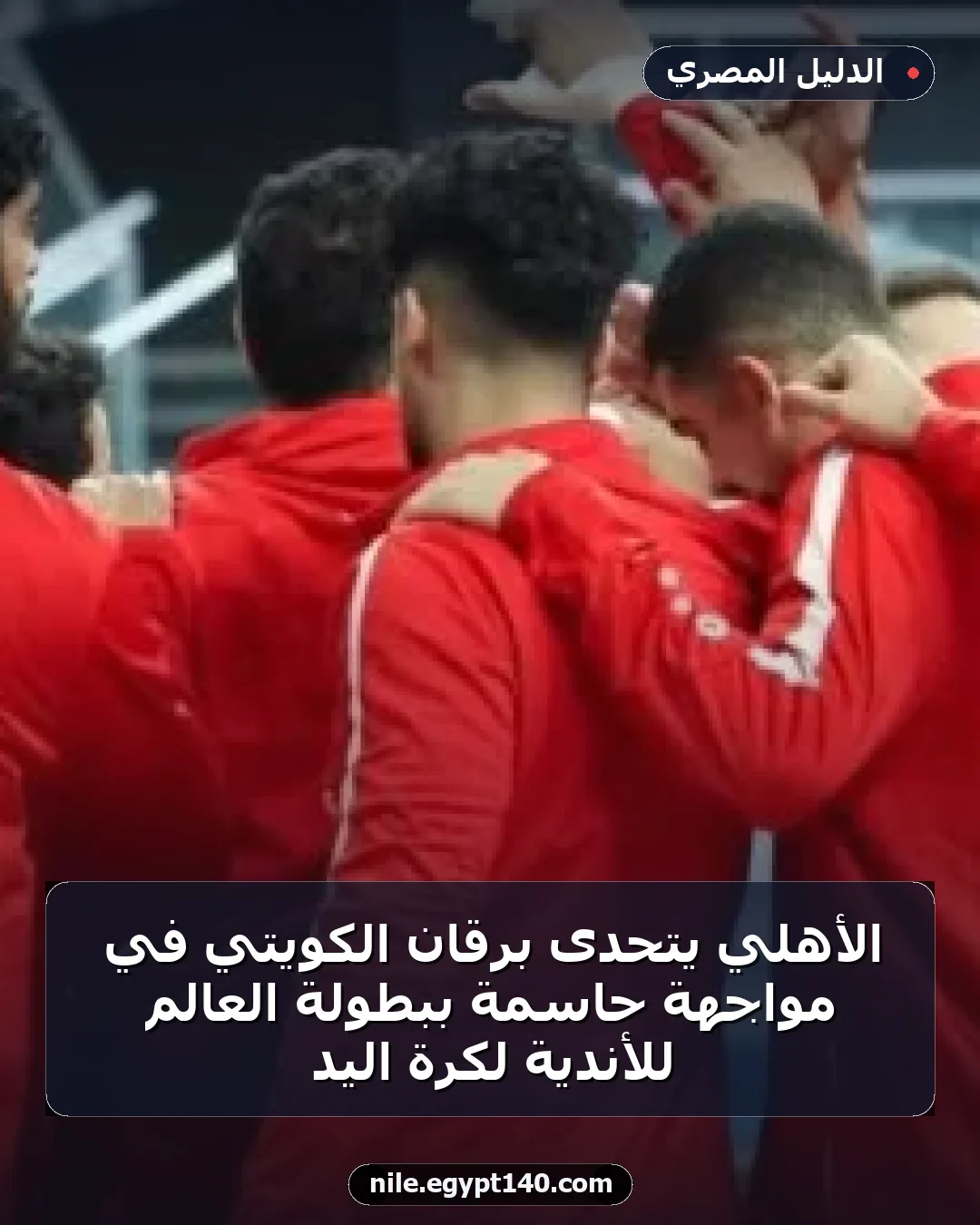 الأهلي يتحدى برقان الكويتي في مواجهة حاسمة ببطولة العالم للأندية لكرة اليد