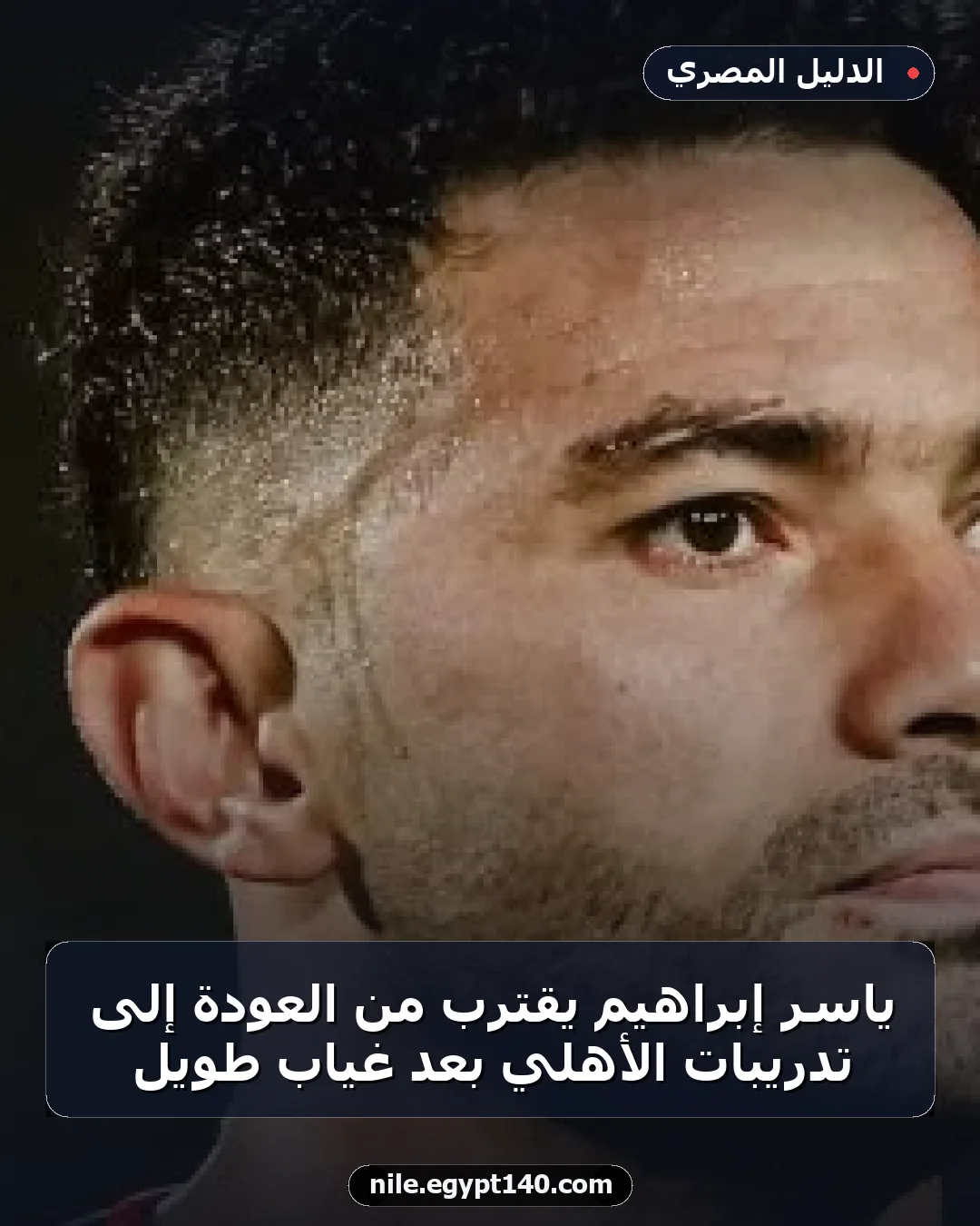 ياسر إبراهيم يقترب من العودة إلى تدريبات الأهلي بعد غياب طويل