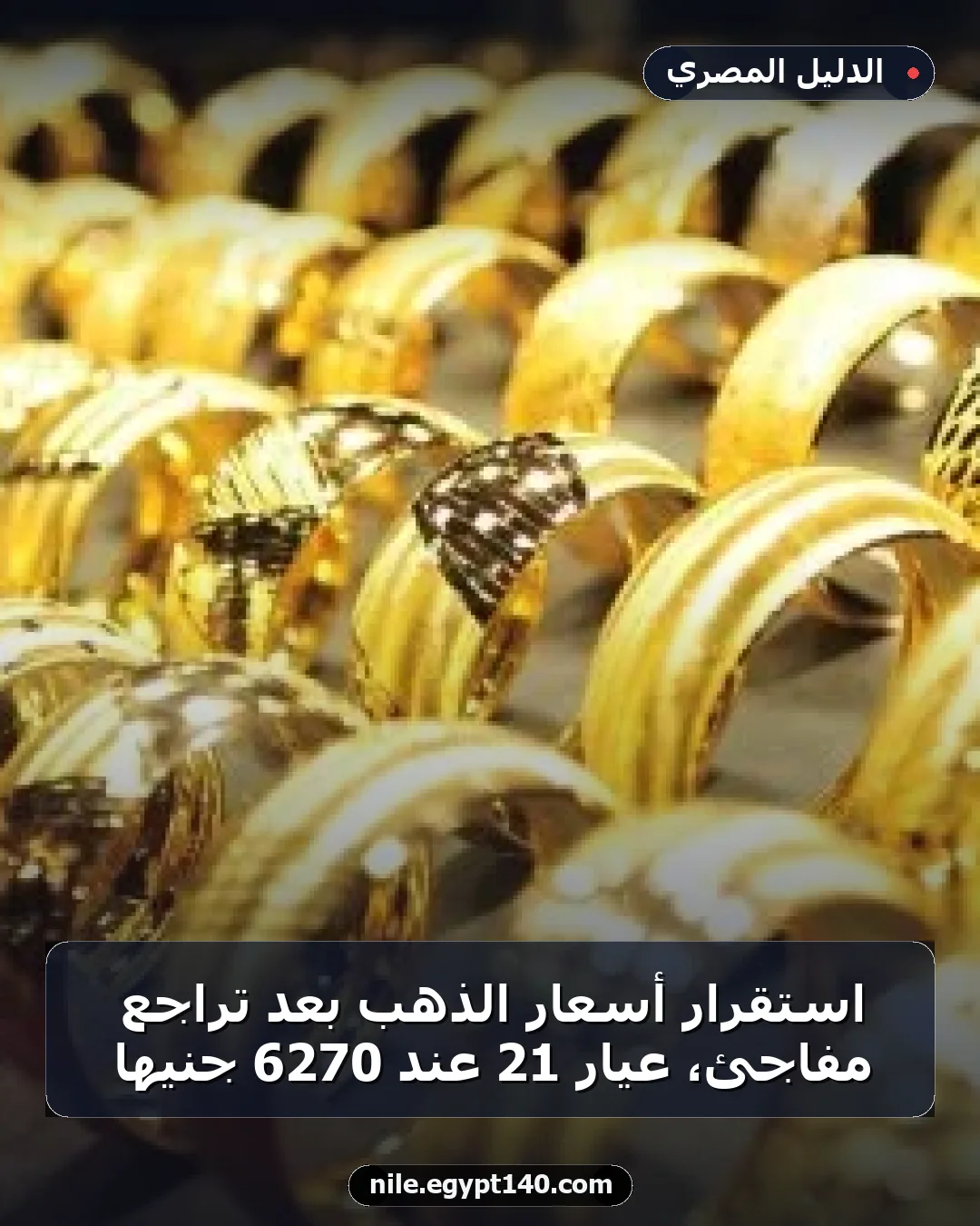 استقرار أسعار الذهب بعد تراجع مفاجئ، عيار 21 عند 6270 جنيها