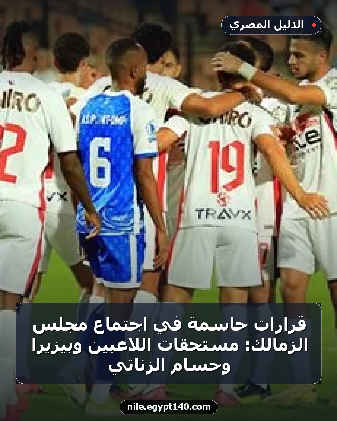 قرارات حاسمة في اجتماع مجلس الزمالك: مستحقات اللاعبين وبيزيرا وحسام الزناتي