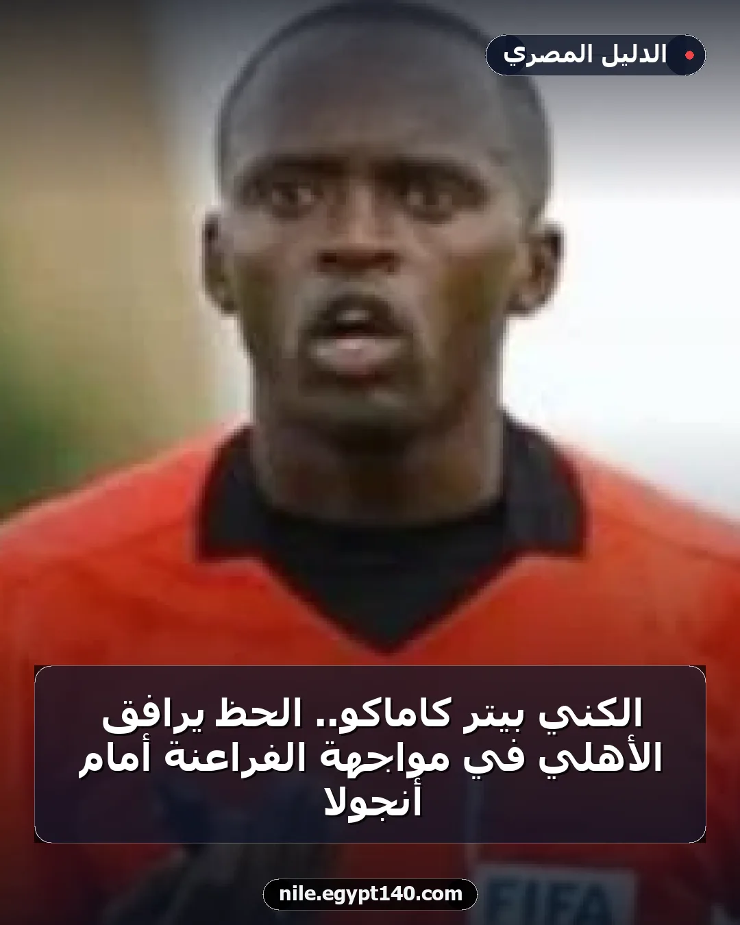 الكني بيتر كاماكو.. الحظ يرافق الأهلي في مواجهة الفراعنة أمام أنجولا