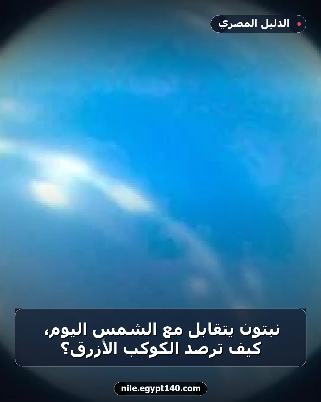 نبتون يتقابل مع الشمس اليوم، كيف تُرصد الكوكب الأزرق؟