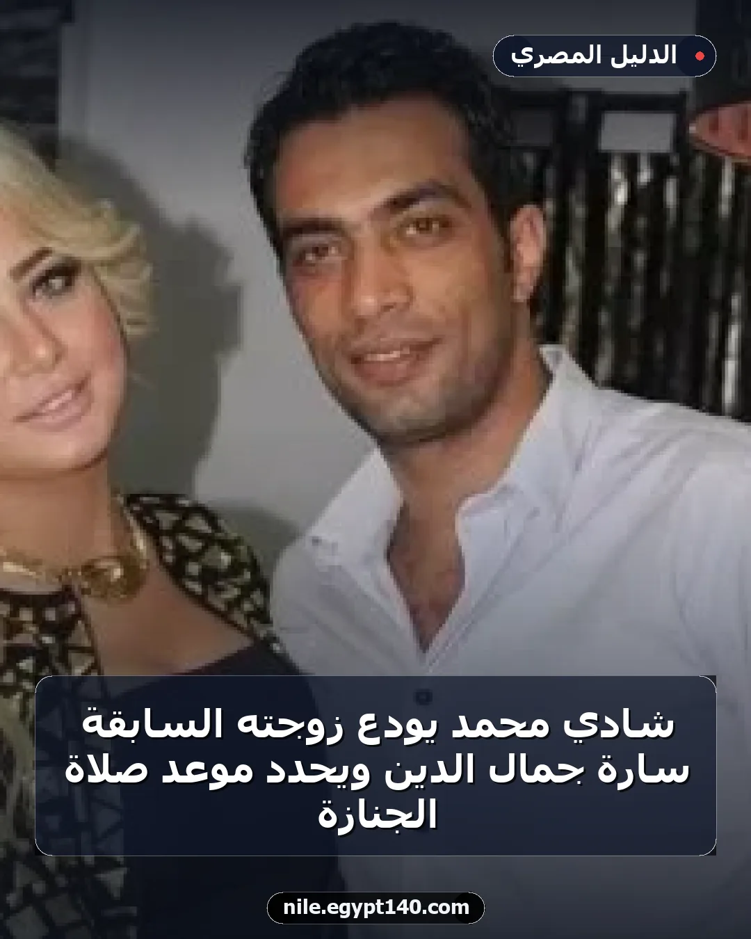 شادي محمد يودع زوجته السابقة سارة جمال الدين ويحدد موعد صلاة الجنازة