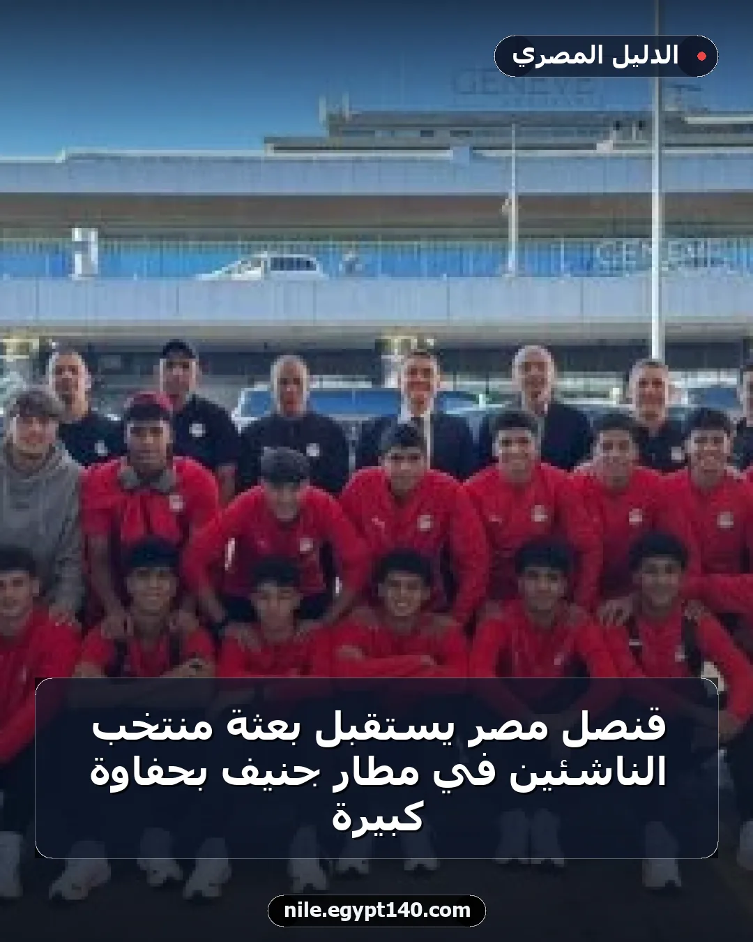 قنصل مصر يستقبل بعثة منتخب الناشئين في مطار جنيف بحفاوة كبيرة