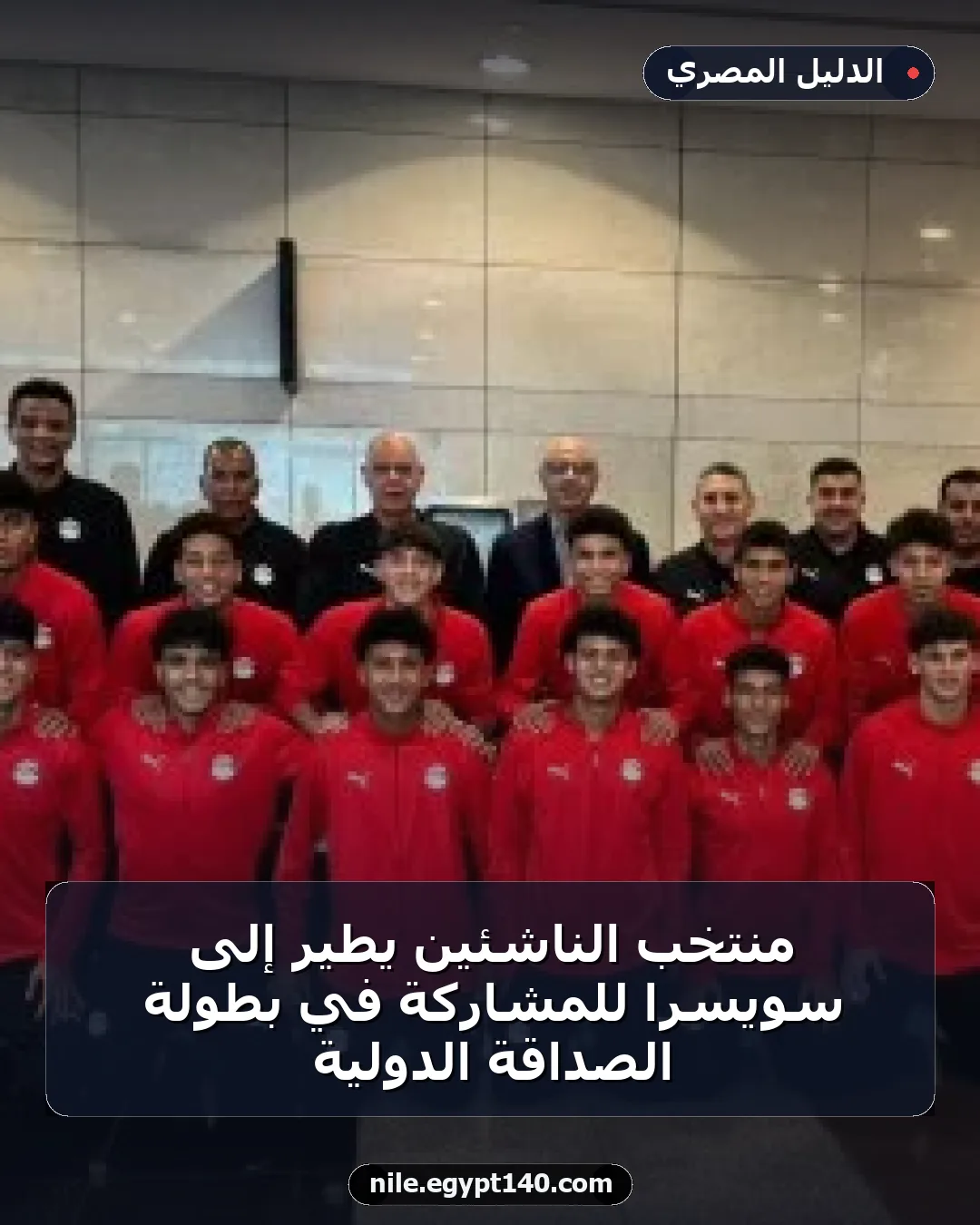 منتخب الناشئين يطير إلى سويسرا للمشاركة في بطولة الصداقة الدولية