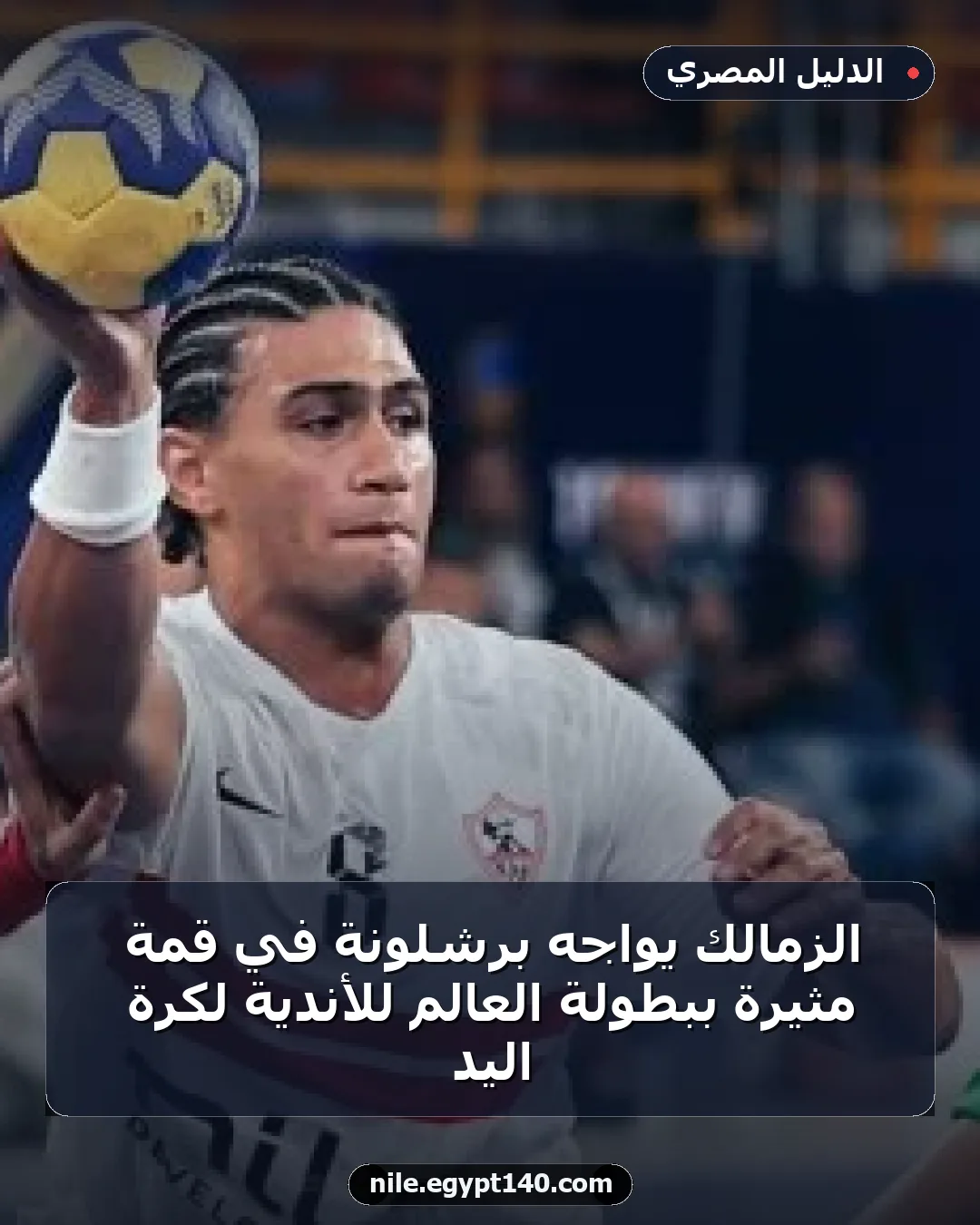 الزمالك يواجه برشلونة في قمة مثيرة ببطولة العالم للأندية لكرة اليد