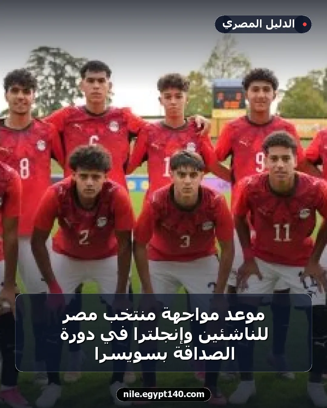 موعد مواجهة منتخب مصر للناشئين وإنجلترا في دورة الصداقة بسويسرا