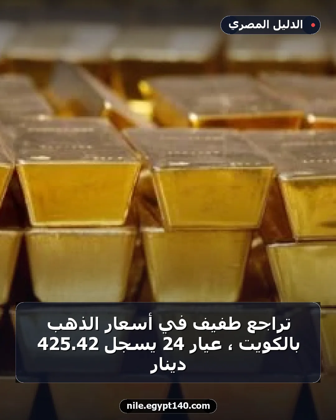 تراجع طفيف في أسعار الذهب بالكويت ، عيار 24 يسجل 42.425 دينار
