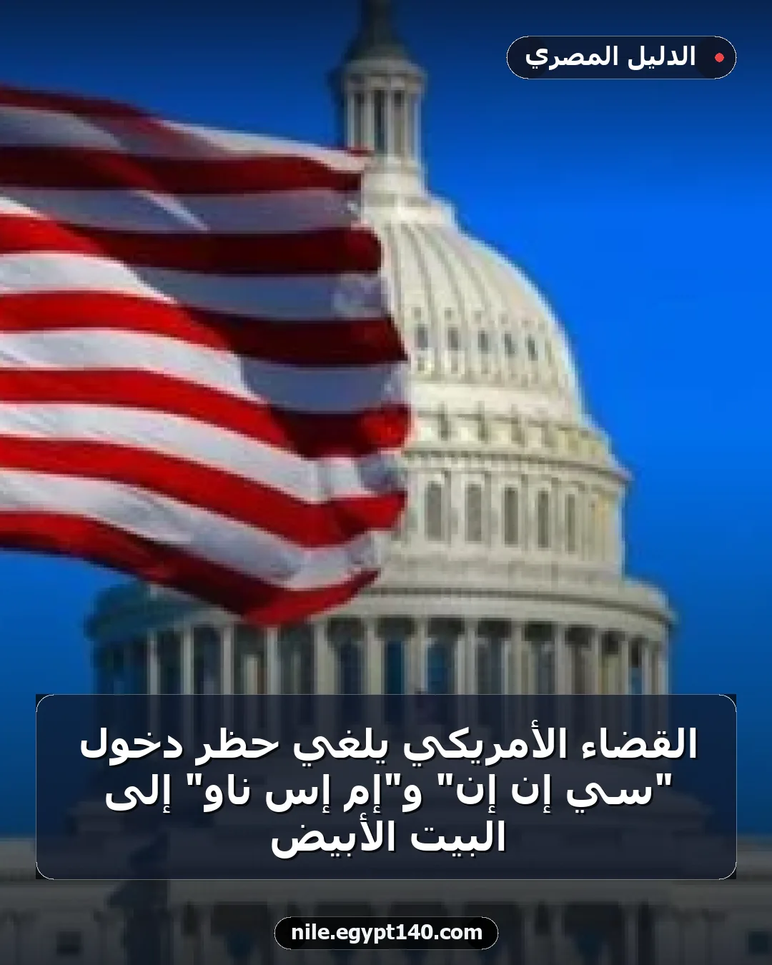 القضاء الأمريكي يلغي حظر دخول "سي إن إن" و"إم إس ناو" إلى البيت الأبيض