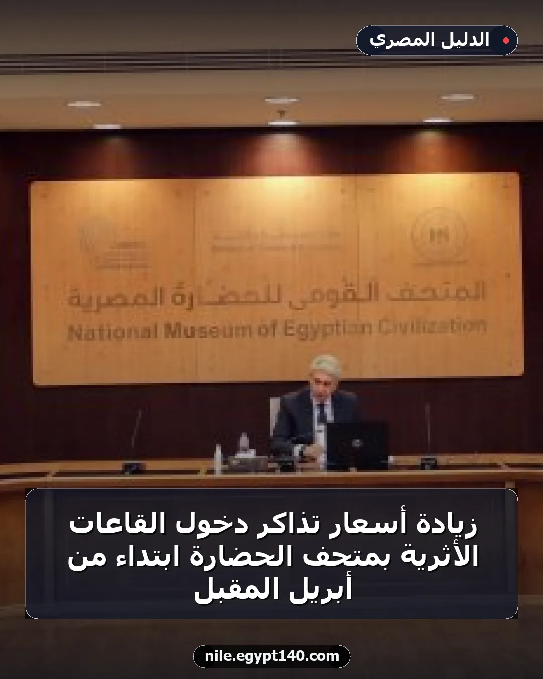 زيادة أسعار تذاكر دخول القاعات الأثرية بمتحف الحضارة ابتداءً من أبريل المقبل