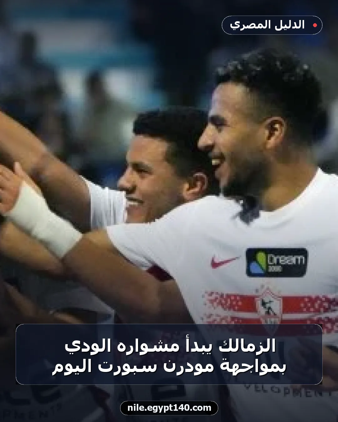 الزمالك يبدأ مشواره الودي بمواجهة مودرن سبورت اليوم