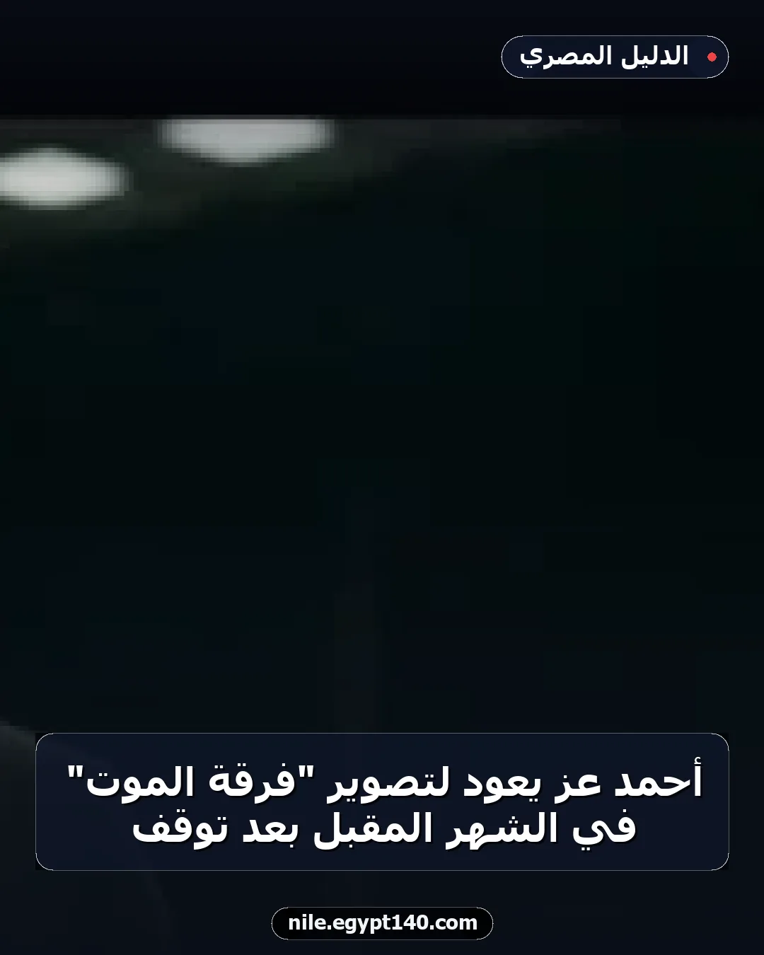 أحمد عز يعود لتصوير "فرقة الموت" في الشهر المقبل بعد توقف