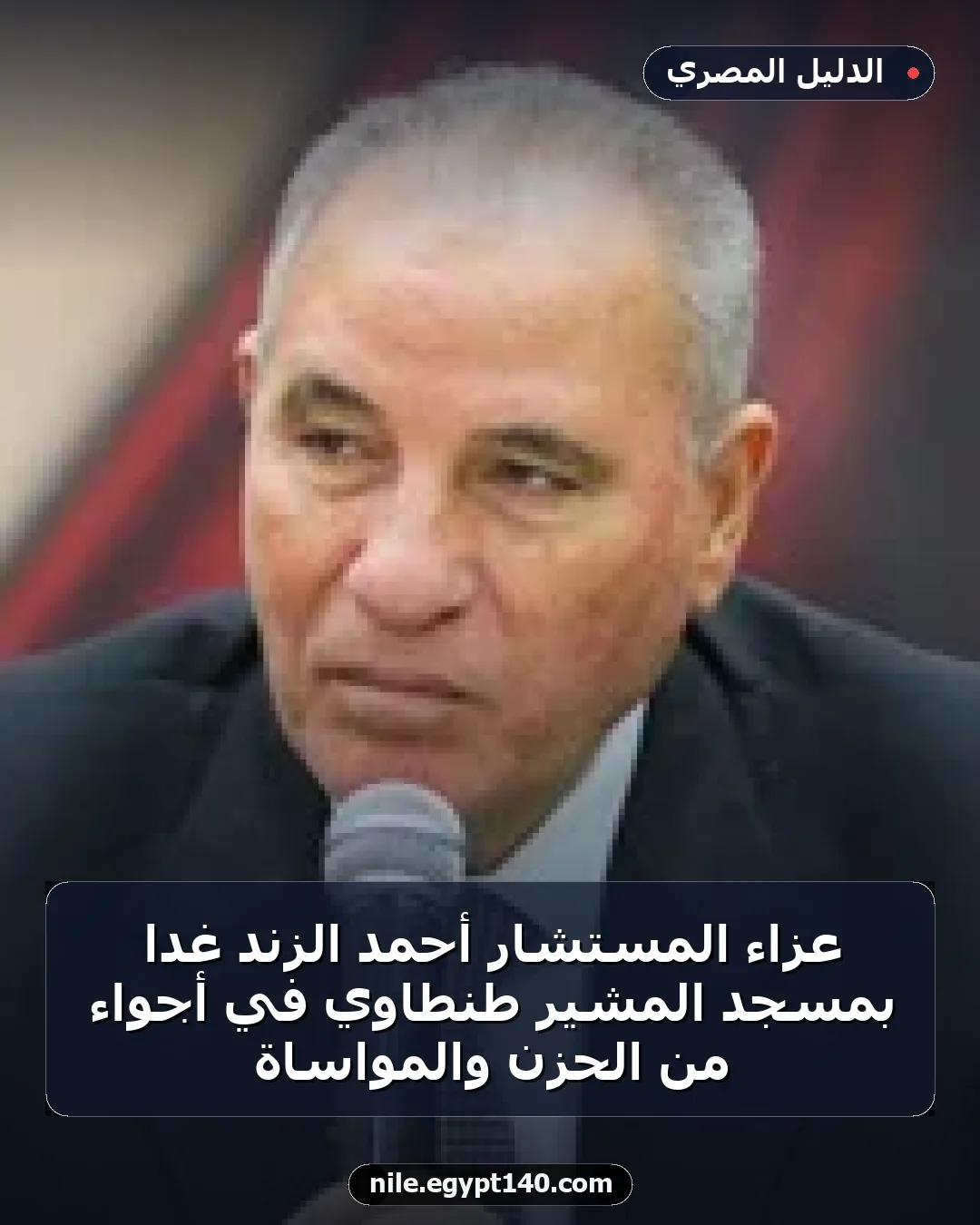 عزاء المستشار أحمد الزند غدًا بمسجد المشير طنطاوي في أجواء من الحزن والمواساة