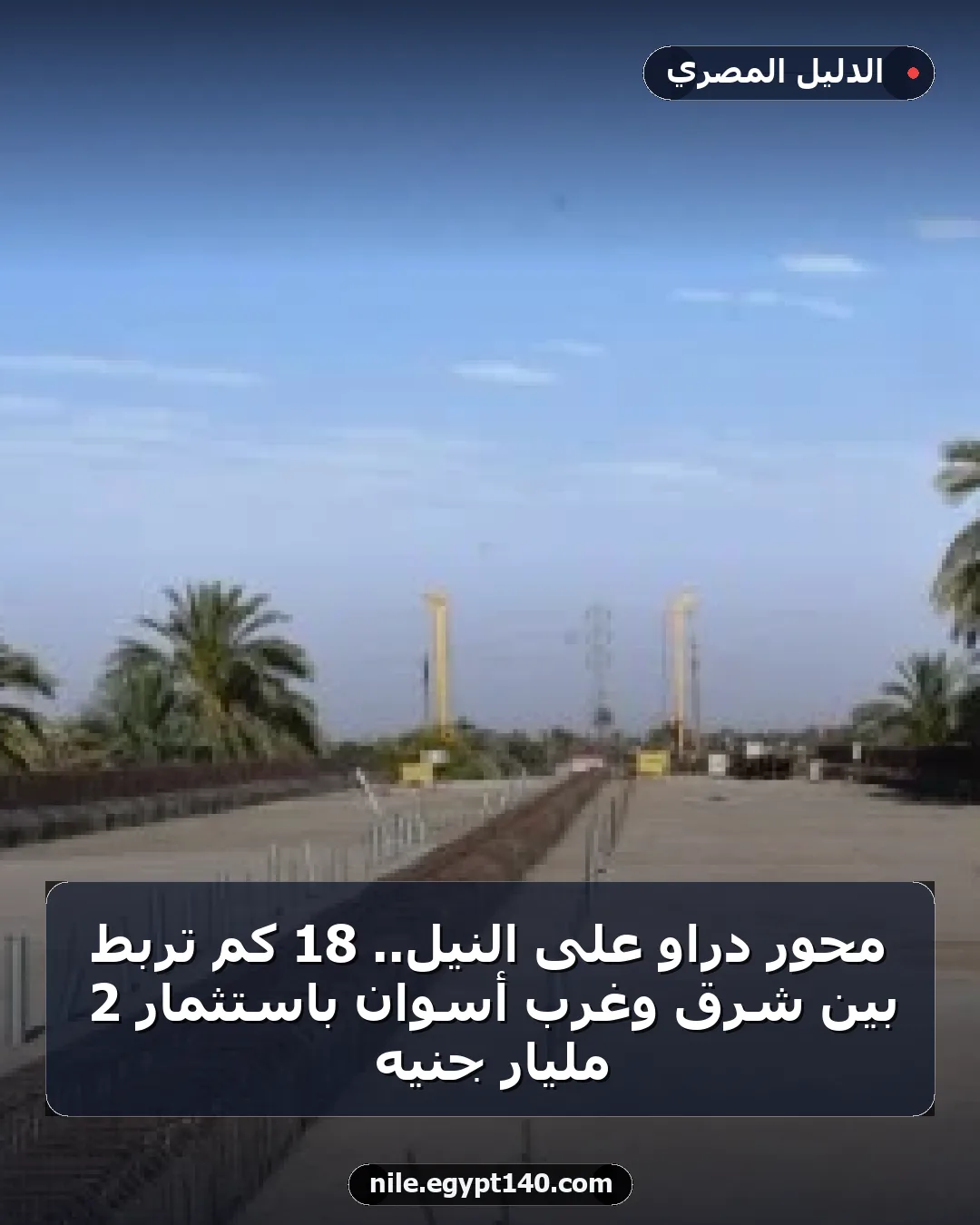 محور دراو على النيل.. 18 كم تربط بين شرق وغرب أسوان باستثمار 2 مليار جنيه