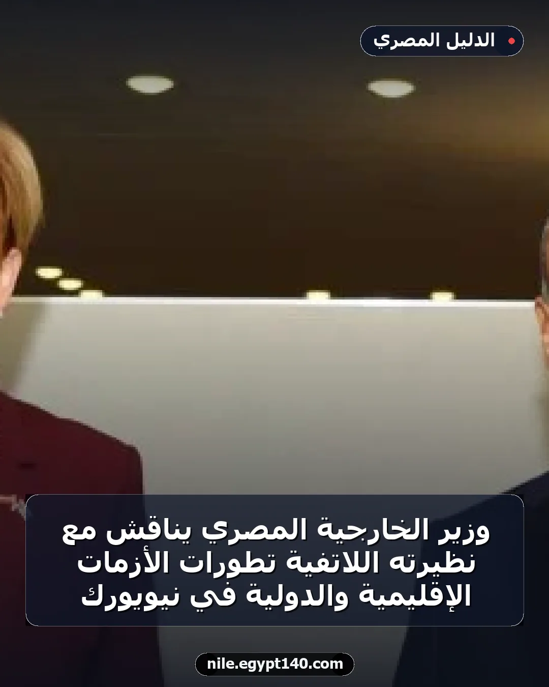 وزير الخارجية المصري يناقش مع نظيرته اللاتفية تطورات الأزمات الإقليمية والدولية في نيويورك