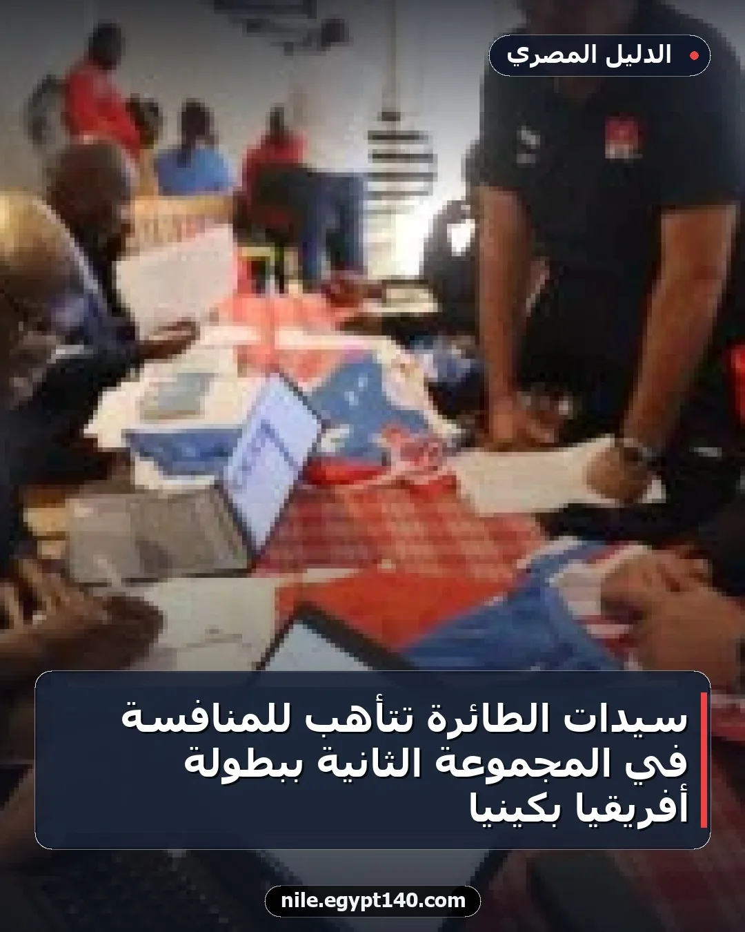 سيدات الطائرة تتأهب للمنافسة في المجموعة الثانية ببطولة أفريقيا بكينيا