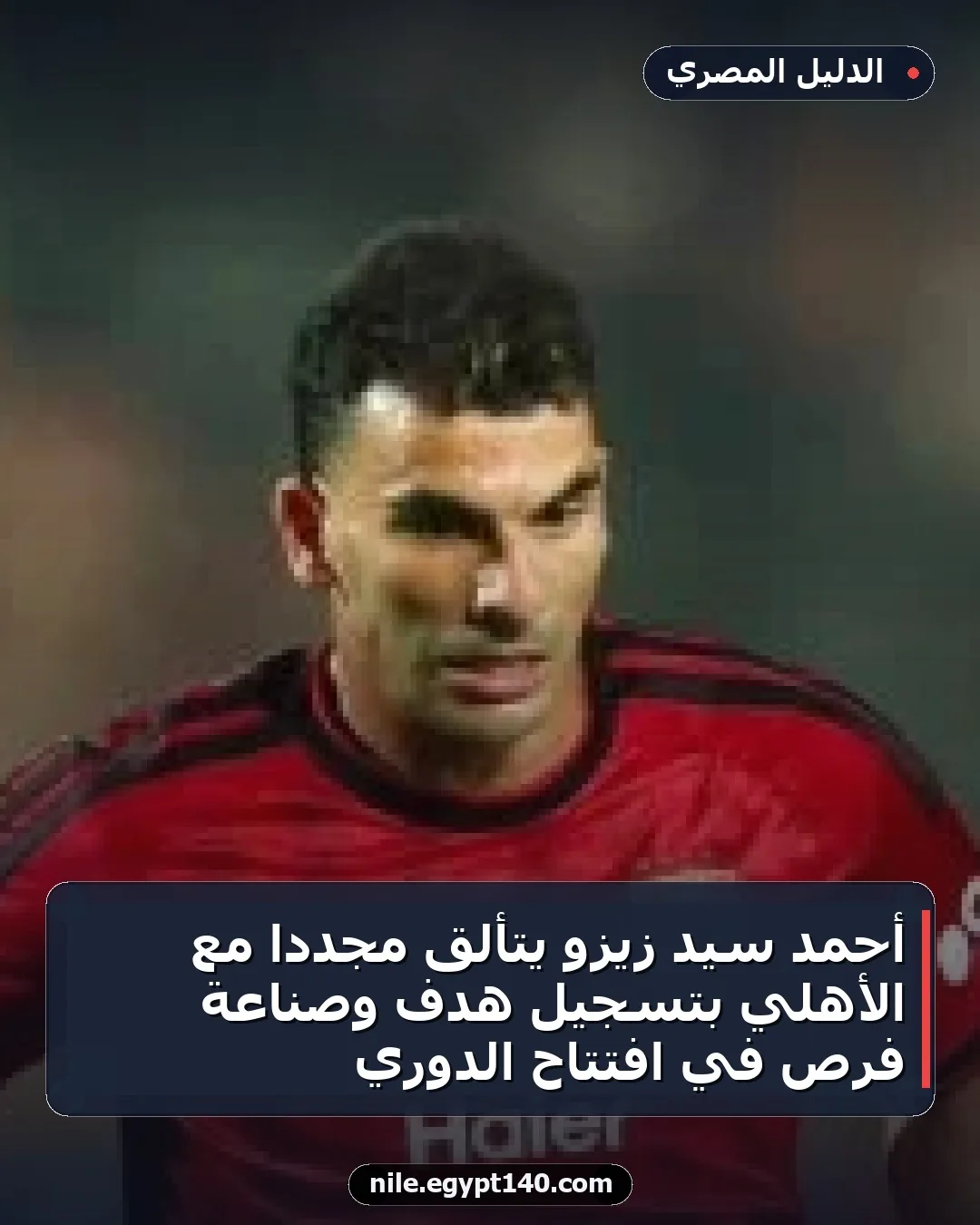 أحمد سيد زيزو يتألق مجددًا مع الأهلي بتسجيل هدف وصناعة فرص في افتتاح الدوري